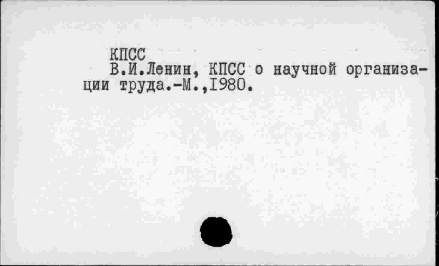 ﻿КПСС
В.И.Ленин, КПСС о научной организации труда.-М.,1980.